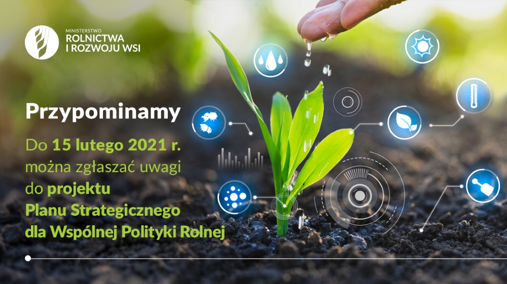 Treść:  Ministerstwo Rolnictwa i Rozwoju Wsi. Przypominamy! Do dnia 15 lutego 2021 roku można zgłaszać uwagi do projektu Planu Strategicznego dla Wspólnej Polityki Rolnej. Grafika w tle: Woda kapiąca z dłoni na roślinę
